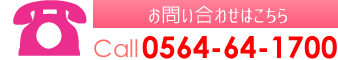 お問い合わせはこちら Call 0564-64-1700